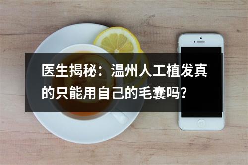 医生揭秘：温州人工植发真的只能用自己的毛囊吗？