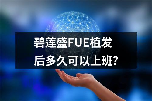 碧莲盛FUE植发后多久可以上班？