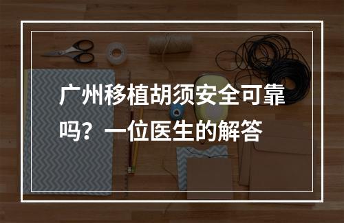 广州移植胡须安全可靠吗？一位医生的解答