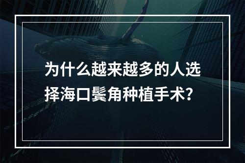 为什么越来越多的人选择海口鬓角种植手术？