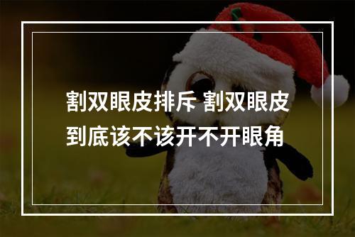 割双眼皮排斥 割双眼皮到底该不该开不开眼角