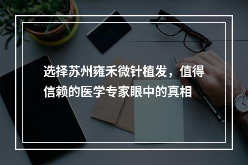 选择苏州雍禾微针植发，值得信赖的医学专家眼中的真相