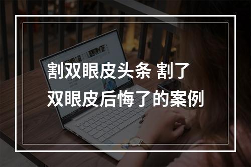 割双眼皮头条 割了双眼皮后悔了的案例