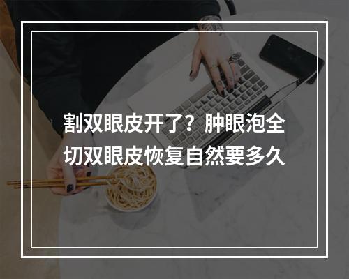 割双眼皮开了？肿眼泡全切双眼皮恢复自然要多久