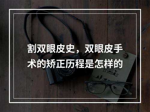 割双眼皮史，双眼皮手术的矫正历程是怎样的