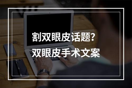 割双眼皮话题？双眼皮手术文案