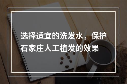 选择适宜的洗发水，保护石家庄人工植发的效果