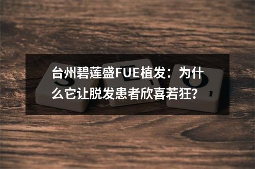 台州碧莲盛FUE植发：为什么它让脱发患者欣喜若狂？