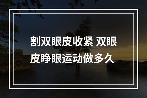 割双眼皮收紧 双眼皮睁眼运动做多久