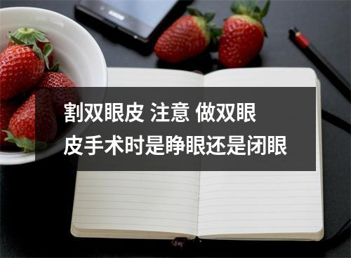 割双眼皮 注意 做双眼皮手术时是睁眼还是闭眼