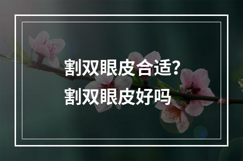 割双眼皮合适？割双眼皮好吗