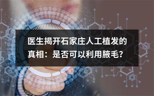 医生揭开石家庄人工植发的真相：是否可以利用腋毛？