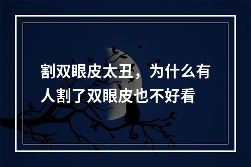 割双眼皮太丑，为什么有人割了双眼皮也不好看