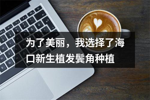 为了美丽，我选择了海口新生植发鬓角种植