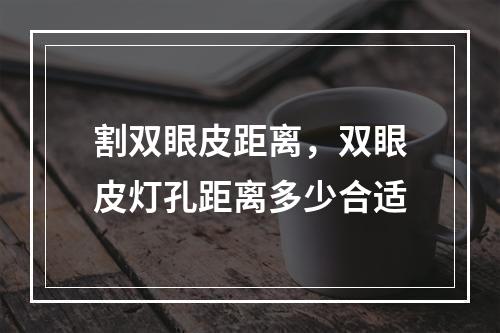 割双眼皮距离，双眼皮灯孔距离多少合适