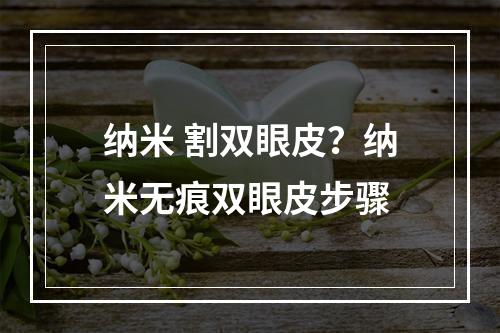 纳米 割双眼皮？纳米无痕双眼皮步骤