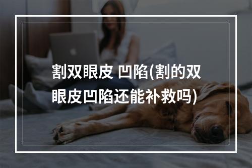 割双眼皮 凹陷(割的双眼皮凹陷还能补救吗)