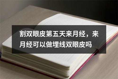 割双眼皮第五天来月经，来月经可以做埋线双眼皮吗