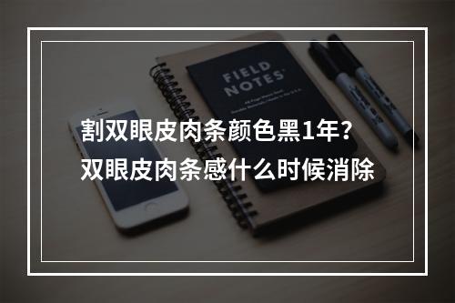 割双眼皮肉条颜色黑1年？双眼皮肉条感什么时候消除