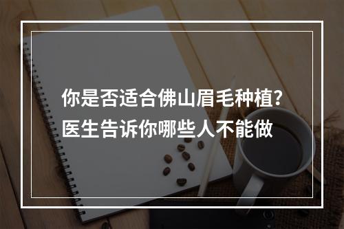 你是否适合佛山眉毛种植？医生告诉你哪些人不能做