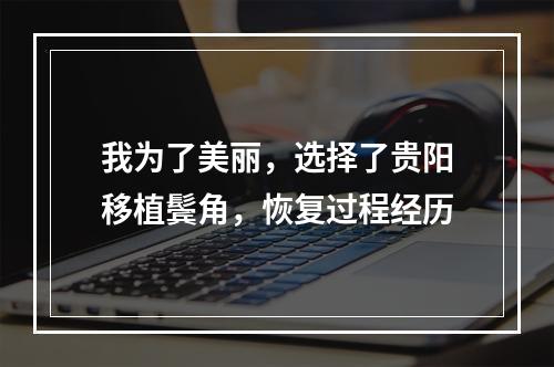 我为了美丽，选择了贵阳移植鬓角，恢复过程经历