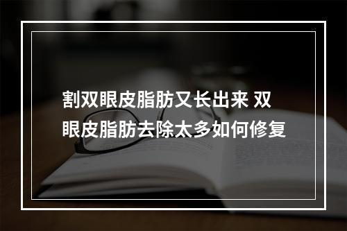 割双眼皮脂肪又长出来 双眼皮脂肪去除太多如何修复