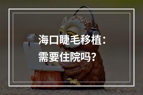 海口睫毛移植：需要住院吗？