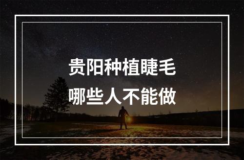 贵阳种植睫毛哪些人不能做