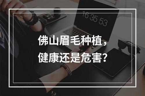 佛山眉毛种植，健康还是危害？