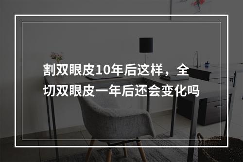 割双眼皮10年后这样，全切双眼皮一年后还会变化吗