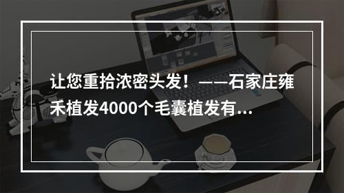 让您重拾浓密头发！——石家庄雍禾植发4000个毛囊植发有多大面积？