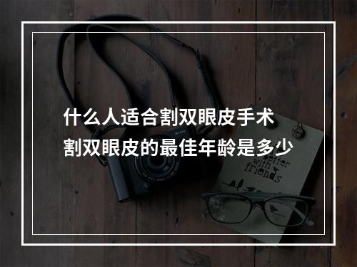 什么人适合割双眼皮手术 割双眼皮的最佳年龄是多少