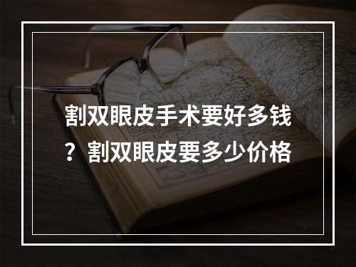 割双眼皮手术要好多钱？割双眼皮要多少价格