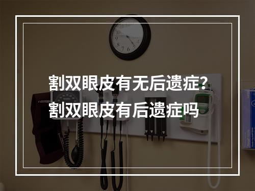 割双眼皮有无后遗症？割双眼皮有后遗症吗