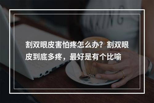 割双眼皮害怕疼怎么办？割双眼皮到底多疼，最好是有个比喻