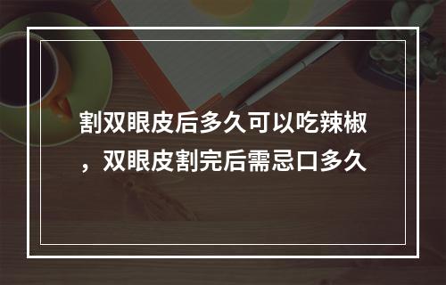 割双眼皮后多久可以吃辣椒，双眼皮割完后需忌口多久