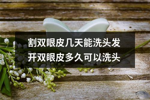 割双眼皮几天能洗头发 开双眼皮多久可以洗头