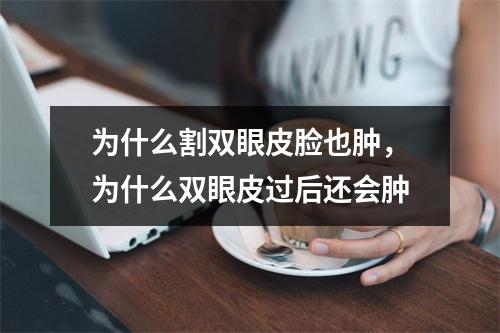 为什么割双眼皮脸也肿，为什么双眼皮过后还会肿