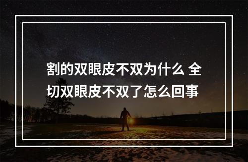 割的双眼皮不双为什么 全切双眼皮不双了怎么回事