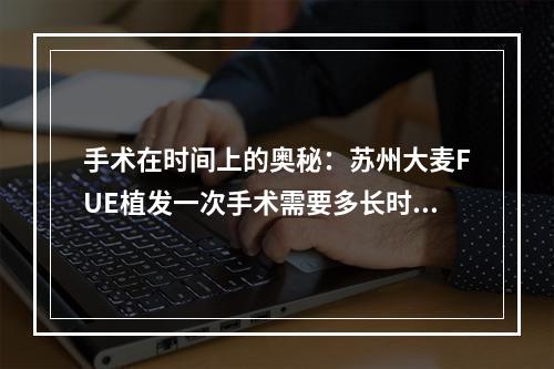 手术在时间上的奥秘：苏州大麦FUE植发一次手术需要多长时间