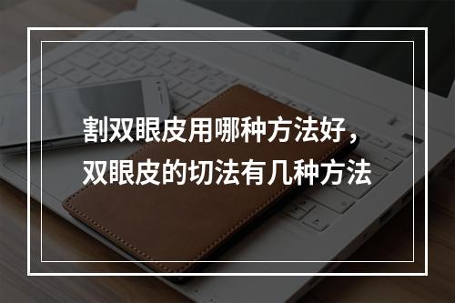 割双眼皮用哪种方法好，双眼皮的切法有几种方法