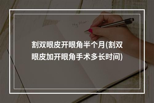 割双眼皮开眼角半个月(割双眼皮加开眼角手术多长时间)