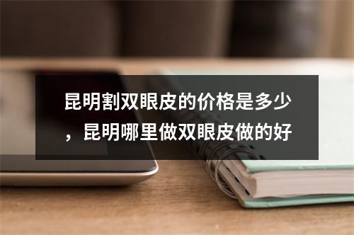 昆明割双眼皮的价格是多少，昆明哪里做双眼皮做的好