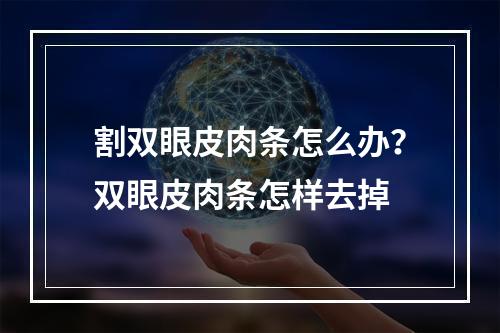 割双眼皮肉条怎么办？双眼皮肉条怎样去掉