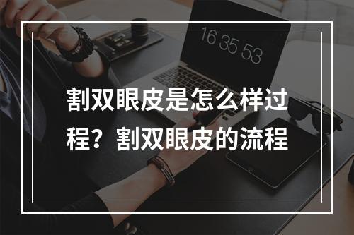 割双眼皮是怎么样过程？割双眼皮的流程