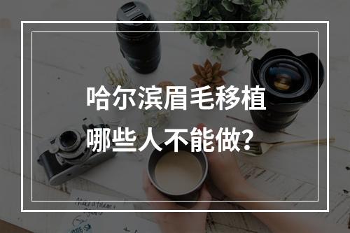 哈尔滨眉毛移植哪些人不能做？