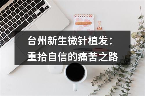 台州新生微针植发：重拾自信的痛苦之路