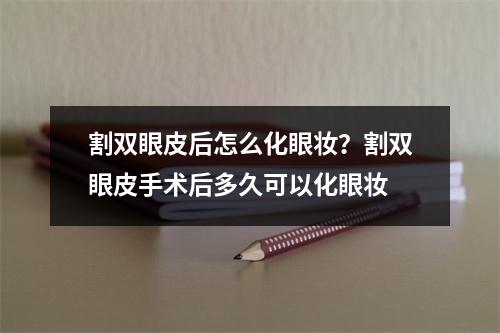 割双眼皮后怎么化眼妆？割双眼皮手术后多久可以化眼妆