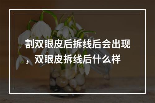 割双眼皮后拆线后会出现，双眼皮拆线后什么样