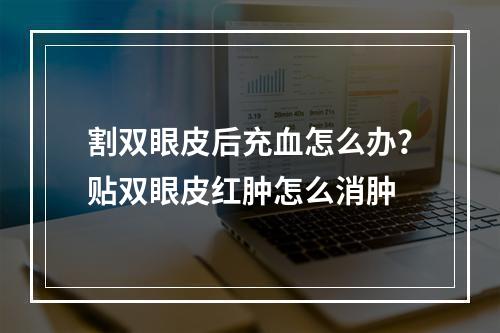 割双眼皮后充血怎么办？贴双眼皮红肿怎么消肿